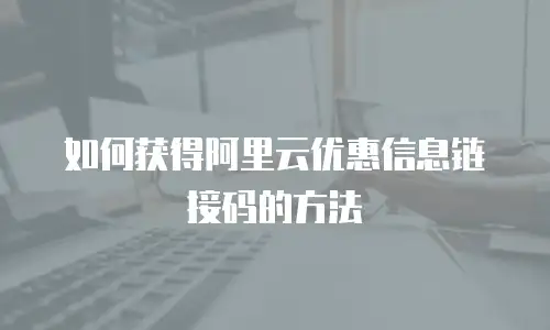 如何获得阿里云优惠信息链接码的方法