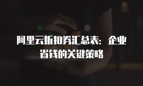 阿里云折扣券汇总表：企业省钱的关键策略