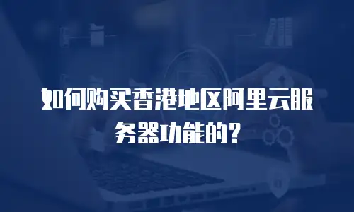如何购买香港地区阿里云服务器功能的？