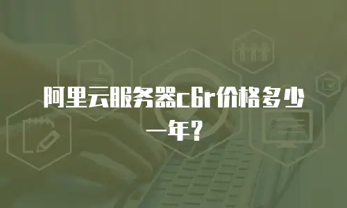 阿里云服务器c6r价格多少一年？