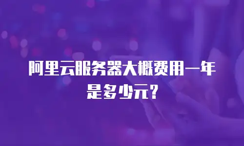阿里云服务器大概费用一年是多少元？