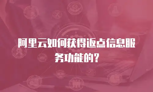 阿里云如何获得返点信息服务功能的？
