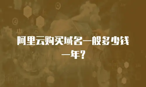 阿里云购买域名一般多少钱一年？