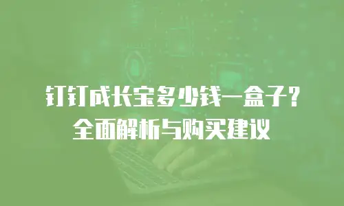钉钉成长宝多少钱一盒子？全面解析与购买建议