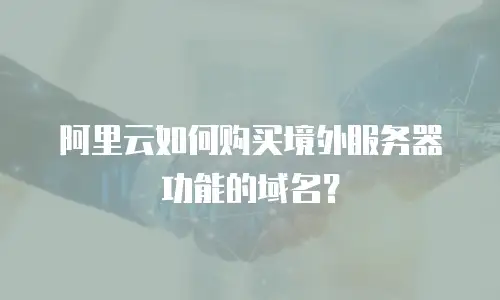 阿里云如何购买境外服务器功能的域名？