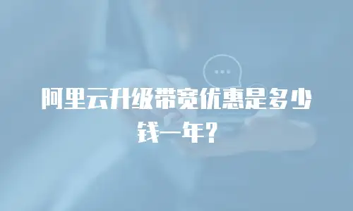 阿里云升级带宽优惠是多少钱一年？