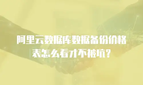 阿里云数据库数据备份价格表怎么看才不被坑？