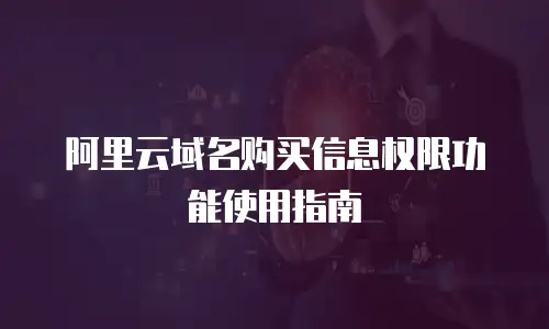 阿里云域名购买信息权限功能使用指南