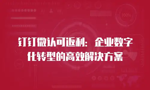 钉钉微认可返利：企业数字化转型的高效解决方案