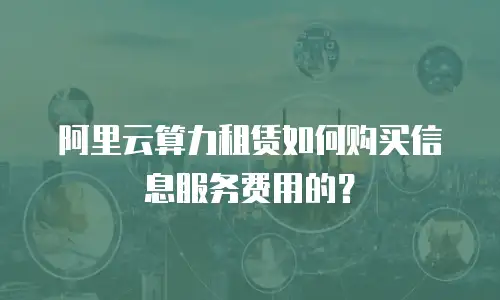 阿里云算力租赁如何购买信息服务费用的？