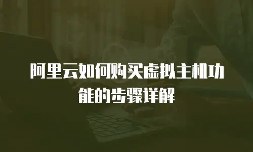 阿里云如何购买虚拟主机功能的步骤详解