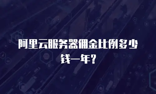阿里云服务器佣金比例多少钱一年？