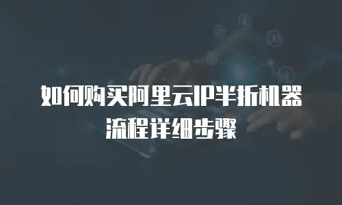如何购买阿里云IP半折机器流程详细步骤