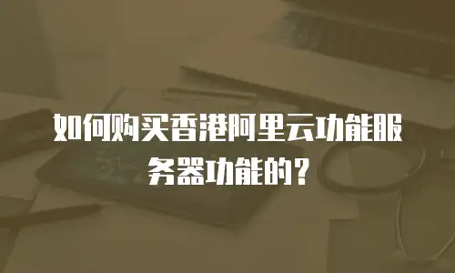 如何购买香港阿里云功能服务器功能的？