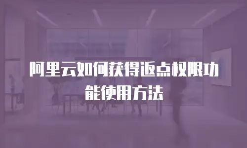 阿里云如何获得返点权限功能使用方法