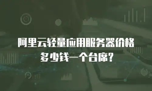 阿里云轻量应用服务器价格多少钱一个台席？