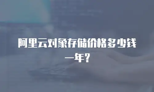 阿里云对象存储价格多少钱一年？