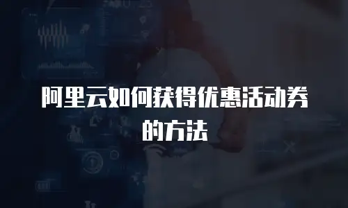 阿里云如何获得优惠活动券的方法