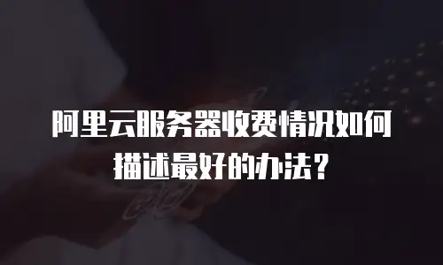 阿里云服务器收费情况如何描述最好的办法？