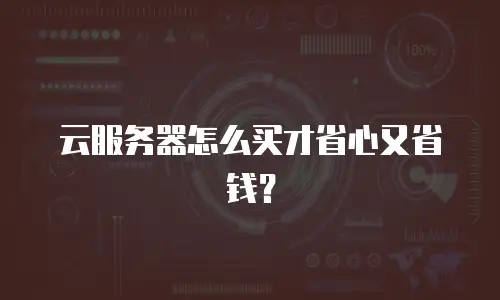 云服务器怎么买才省心又省钱？