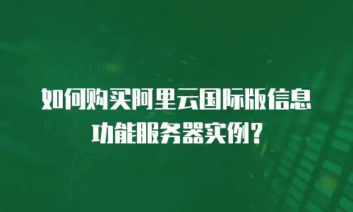 如何购买阿里云国际版信息功能服务器实例？
