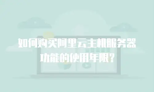 如何购买阿里云主机服务器功能的使用年限？