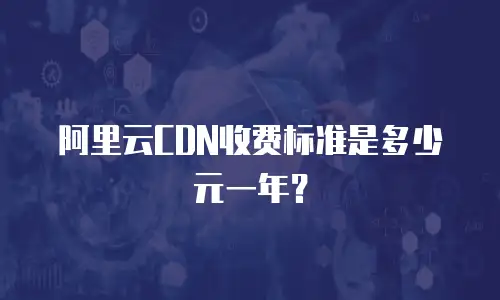 阿里云CDN收费标准是多少元一年？