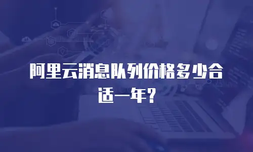 阿里云消息队列价格多少合适一年？