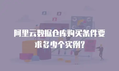 阿里云数据仓库购买条件要求多少个实例？