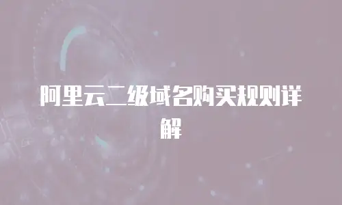 阿里云二级域名购买规则详解