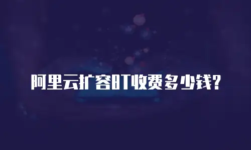 阿里云扩容8T收费多少钱？