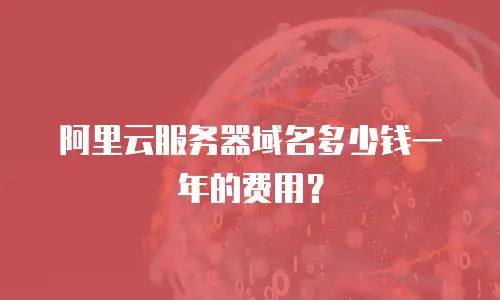 阿里云服务器域名多少钱一年的费用？