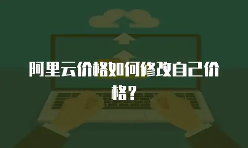 阿里云价格如何修改自己价格？