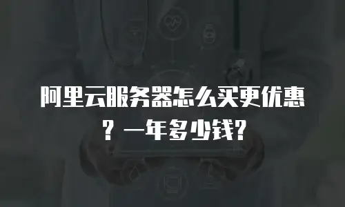 阿里云服务器怎么买更优惠？一年多少钱？