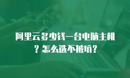 阿里云多少钱一台电脑主机？怎么选不被坑？