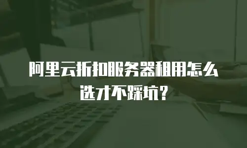 阿里云折扣服务器租用怎么选才不踩坑？