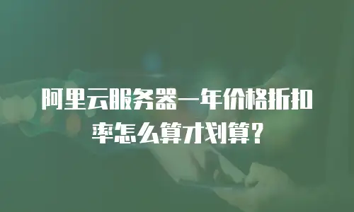 阿里云服务器一年价格折扣率怎么算才划算？