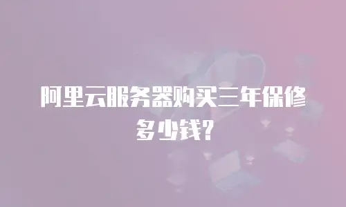阿里云服务器购买三年保修多少钱？