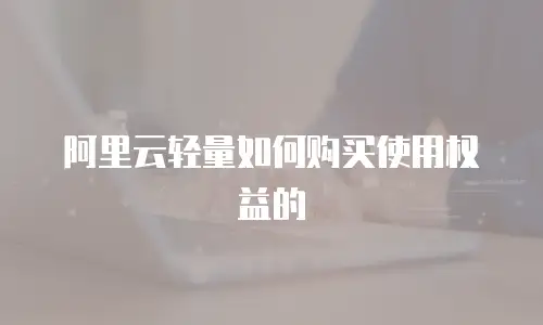 阿里云轻量如何购买使用权益的