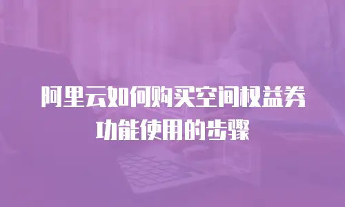 阿里云如何购买空间权益券功能使用的步骤