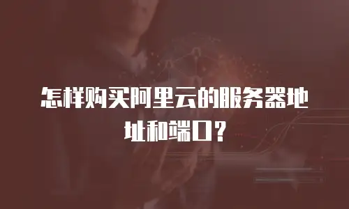 怎样购买阿里云的服务器地址和端口？