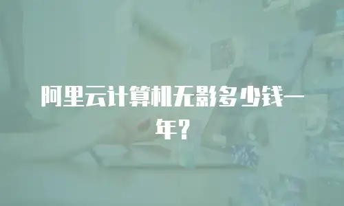 阿里云计算机无影多少钱一年？