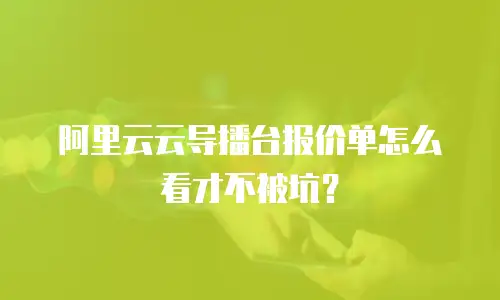 阿里云云导播台报价单怎么看才不被坑？