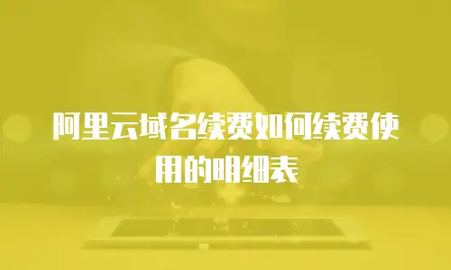阿里云域名续费如何续费使用的明细表