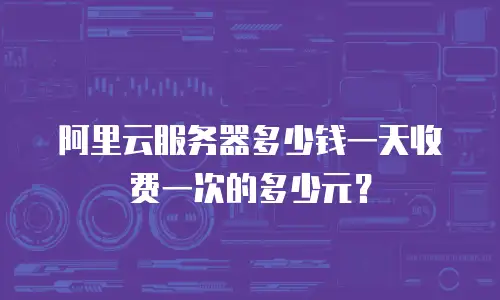 阿里云服务器多少钱一天收费一次的多少元？