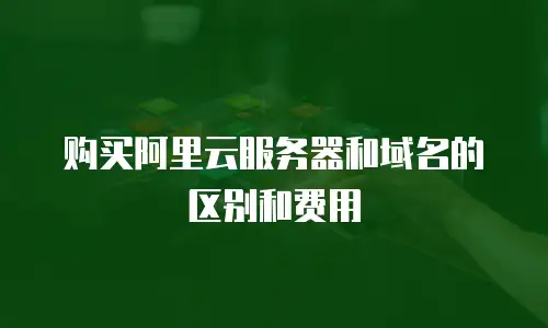 购买阿里云服务器和域名的区别和费用