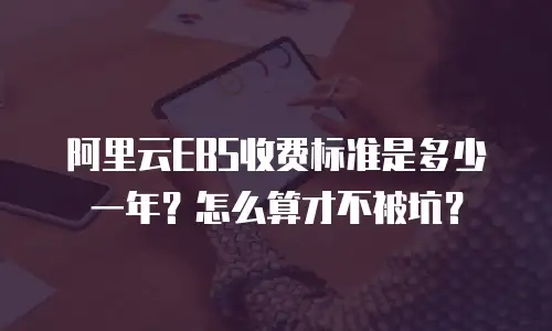 阿里云EBS收费标准是多少一年？怎么算才不被坑？