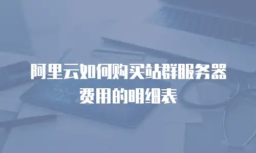 阿里云如何购买站群服务器费用的明细表
