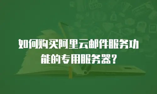 如何购买阿里云邮件服务功能的专用服务器？