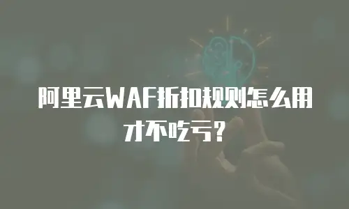 阿里云WAF折扣规则怎么用才不吃亏？